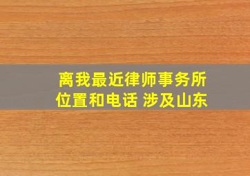 离我最近律师事务所位置和电话 涉及山东